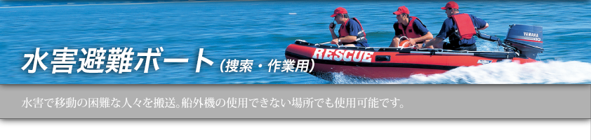 水害避難ボート（捜索・作業用）　水害で移動の困難な人々を搬送。船外機の使用できない場所でも使用可能です。