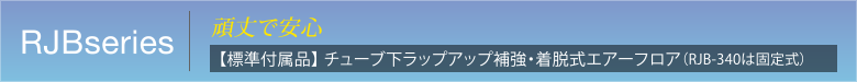 RJBseries　頑丈で安心　【標準付属品】 チューブ下ラップアップ補強・着脱式エアーフロア（RJB-340は固定式）