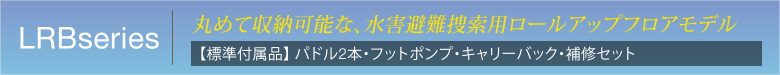 LRBseries 丸めて収納可能な、水害避難捜索用ロールアップフロアモデル　【標準付属品】 パドル2本・フットポンプ・キャリーバック・補修セット