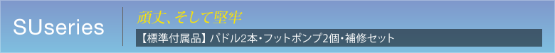 SUseries　頑丈、そして堅牢　【標準付属品】 パドル2本・フットポンプ2個・補修セット