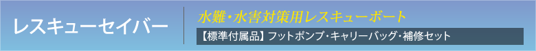 レスキューセイバー 水難・水害対策用レスキューボート　【標準付属品】 フットポンプ・キャリーバッグ・補修セット