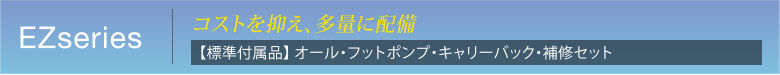 EZseries　コストを抑え、多量に配備　【標準付属品】 オール・フットポンプ・キャリーバック・補修セット